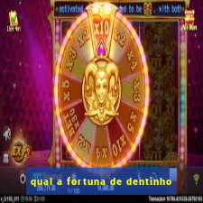 qual a fortuna de dentinho